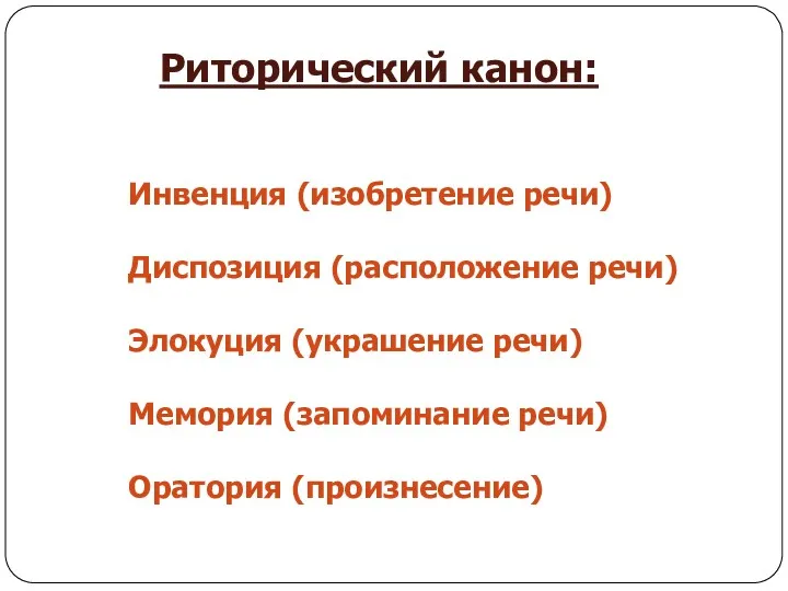 Риторический канон: Инвенция (изобретение речи) Диспозиция (расположение речи) Элокуция (украшение речи) Мемория (запоминание речи) Оратория (произнесение)