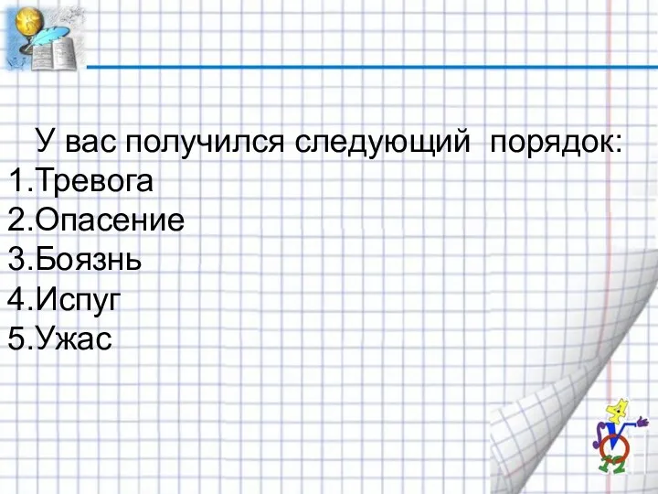 У вас получился следующий порядок: Тревога Опасение Боязнь Испуг Ужас