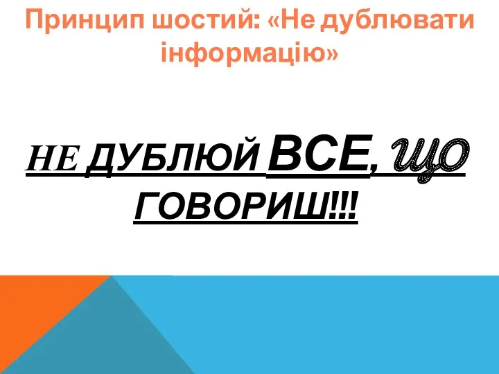 Принцип шостий: «Не дублювати інформацію» НЕ ДУБЛЮЙ ВСЕ, ЩО ГОВОРИШ!!!