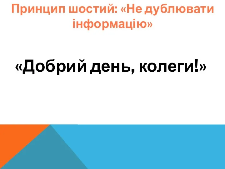 Принцип шостий: «Не дублювати інформацію» «Добрий день, колеги!»