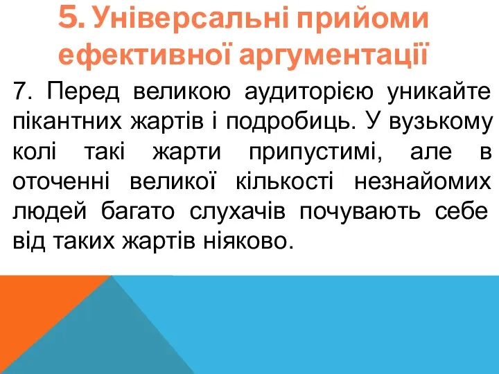 5. Універсальні прийоми ефективної аргументації 7. Перед великою аудиторією уникайте