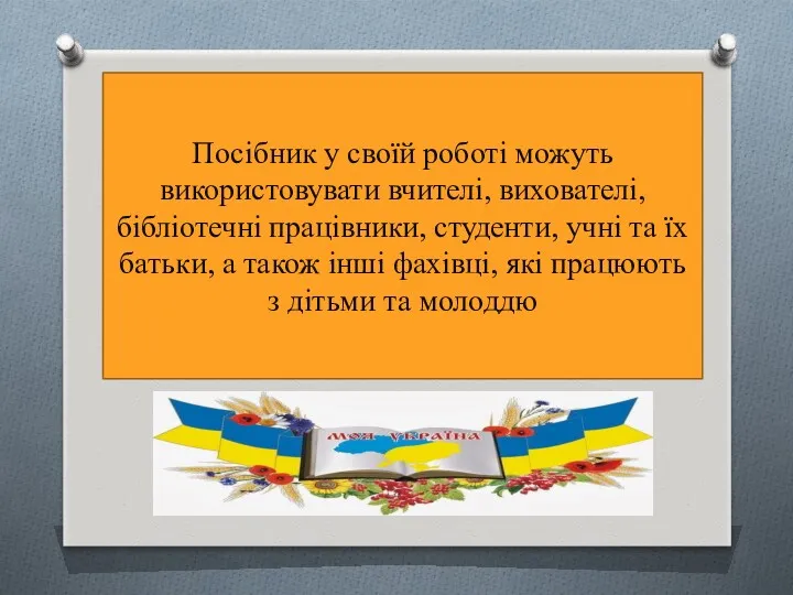 Посібник у своїй роботі можуть використовувати вчителі, вихователі, бібліотечні працівники,