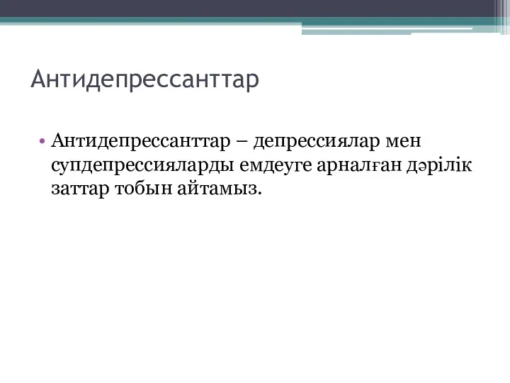 Антидепрессанттар Антидепрессанттар – депрессиялар мен супдепрессияларды емдеуге арналған дәрілік заттар тобын айтамыз.