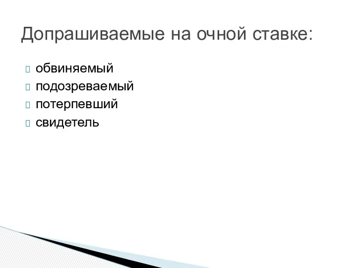 обвиняемый подозреваемый потерпевший свидетель Допрашиваемые на очной ставке: