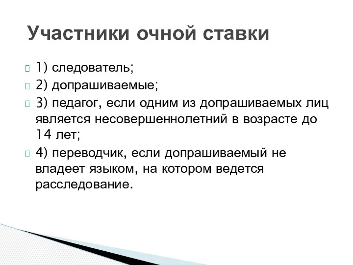 1) следователь; 2) допрашиваемые; 3) педагог, если одним из допраши­ваемых