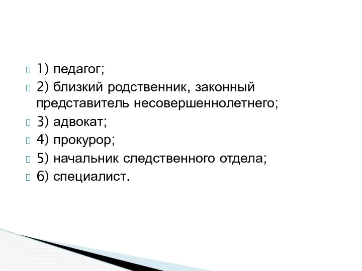 1) педагог; 2) близкий родственник, закон­ный представитель несовершеннолетнего; 3) адвокат;