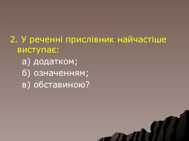 2. У реченні прислівник найчастіше виступає: а) додатком; б) означенням; в) обставиною?