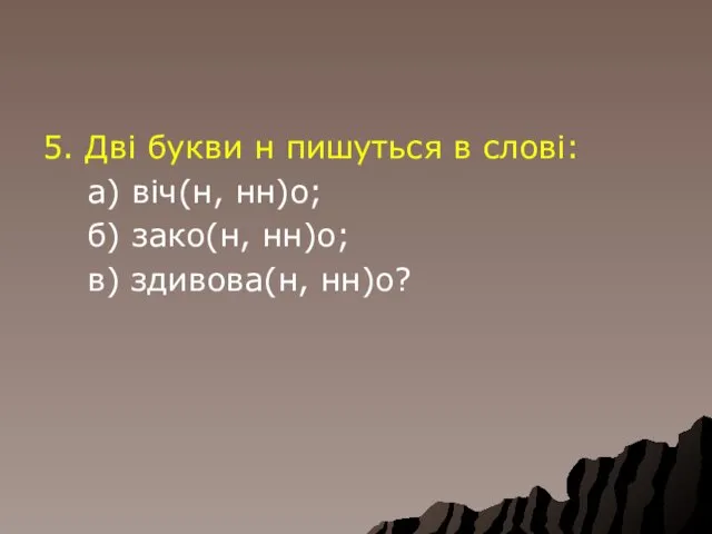 5. Дві букви н пишуться в слові: а) віч(н, нн)о; б) зако(н, нн)о; в) здивова(н, нн)о?