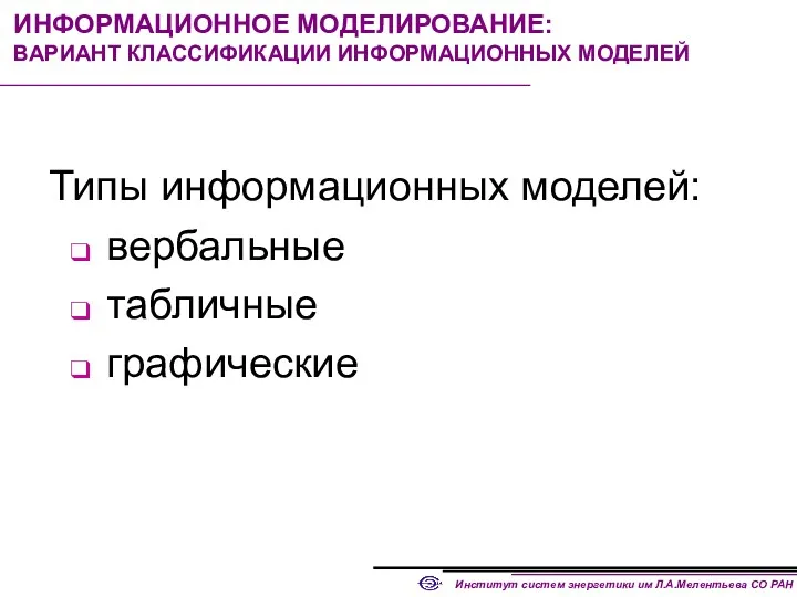 ИНФОРМАЦИОННОЕ МОДЕЛИРОВАНИЕ: ВАРИАНТ КЛАССИФИКАЦИИ ИНФОРМАЦИОННЫХ МОДЕЛЕЙ Типы информационных моделей: вербальные табличные графические