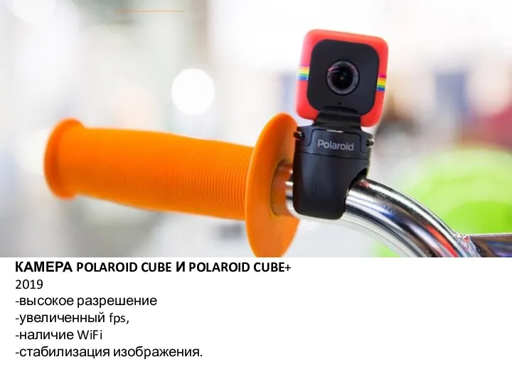 КАМЕРА POLAROID CUBE И POLAROID CUBE+ 2019 -высокое разрешение -увеличенный fps, -наличие WiFi -стабилизация изображения.