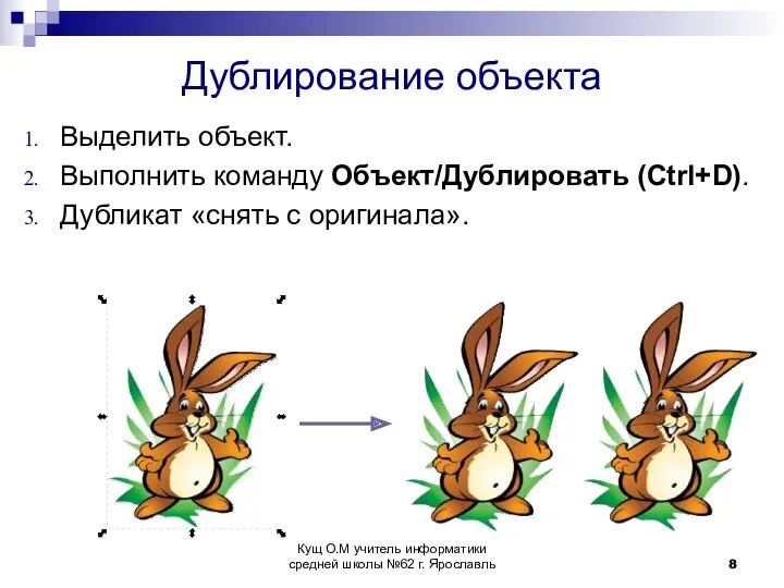 Дублирование объекта Выделить объект. Выполнить команду Объект/Дублировать (Ctrl+D). Дубликат «снять