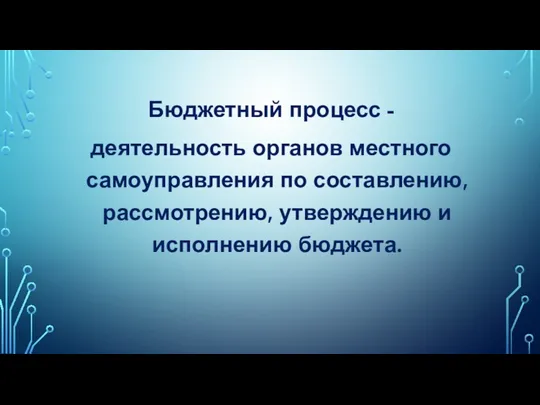 Бюджетный процесс - деятельность органов местного самоуправления по составлению, рассмотрению, утверждению и исполнению бюджета.