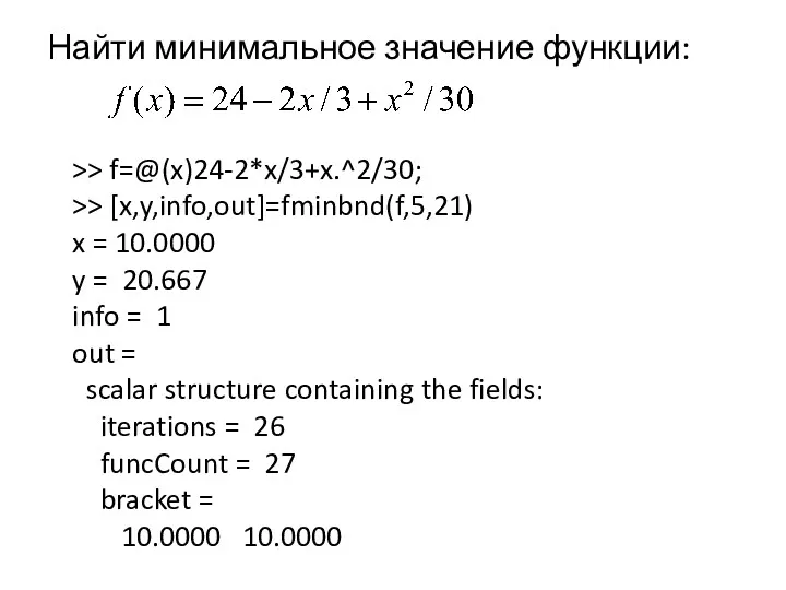 Найти минимальное значение функции: >> f=@(x)24-2*x/3+x.^2/30; >> [x,y,info,out]=fminbnd(f,5,21) x =