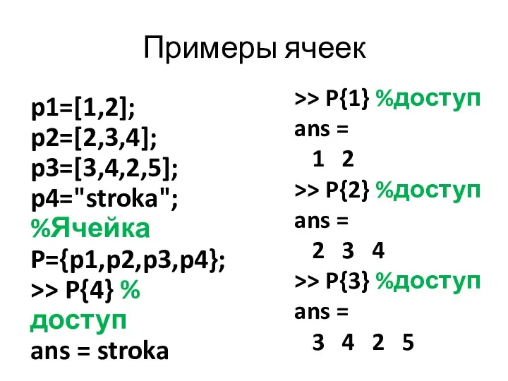 Примеры ячеек p1=[1,2]; p2=[2,3,4]; p3=[3,4,2,5]; p4="stroka"; %Ячейка P={p1,p2,p3,p4}; >> P{4}