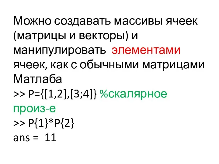 Можно создавать массивы ячеек (матрицы и векторы) и манипулировать элементами