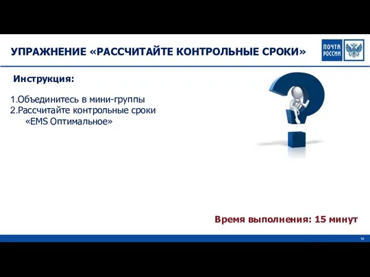 УПРАЖНЕНИЕ «РАССЧИТАЙТЕ КОНТРОЛЬНЫЕ СРОКИ» Время выполнения: 15 минут Инструкция: Объединитесь