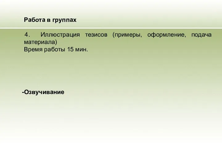 Работа в группах 4. Иллюстрация тезисов (примеры, оформление, подача материала) Время работы 15 мин. Озвучивание