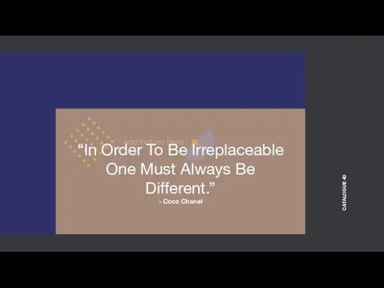 “In Order To Be Irreplaceable One Must Always Be Different.” - Coco Chanel CATALOGUE 40
