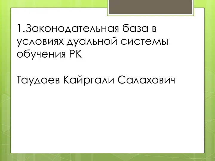 1.Законодательная база в условиях дуальной системы обучения РК Таудаев Кайргали Салахович
