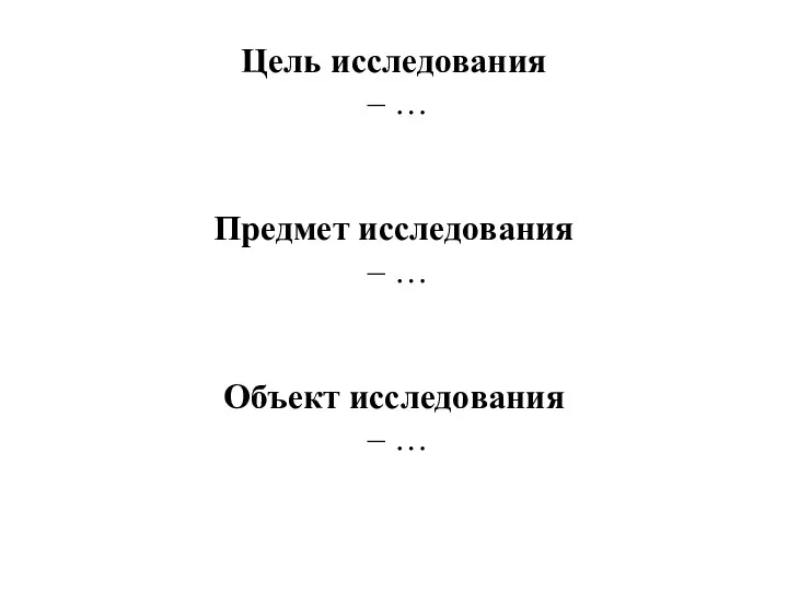 Цель исследования – … Предмет исследования – … Объект исследования – …