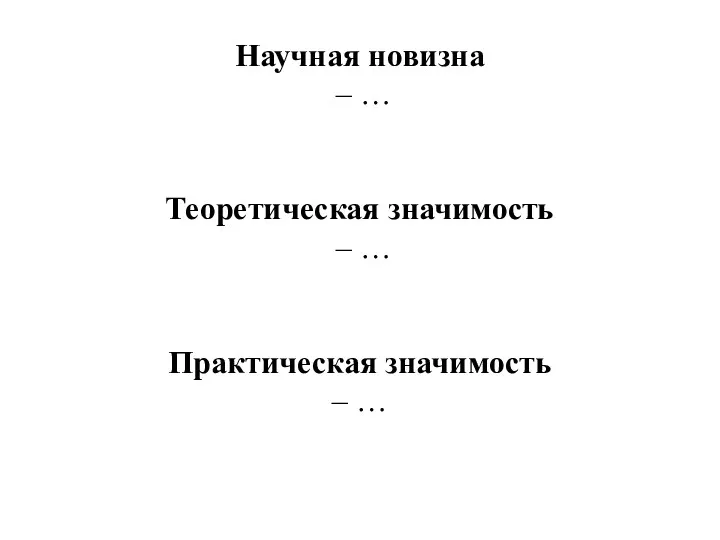 Научная новизна – … Теоретическая значимость – … Практическая значимость – …