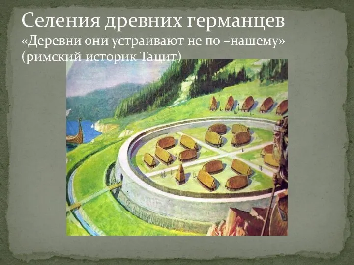 Селения древних германцев «Деревни они устраивают не по –нашему» (римский историк Тацит)