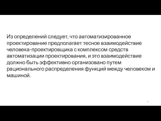 Из определений следует, что автоматизированное проектирование предполагает тесное взаимодействие человека-проектировщика с комплексом средств