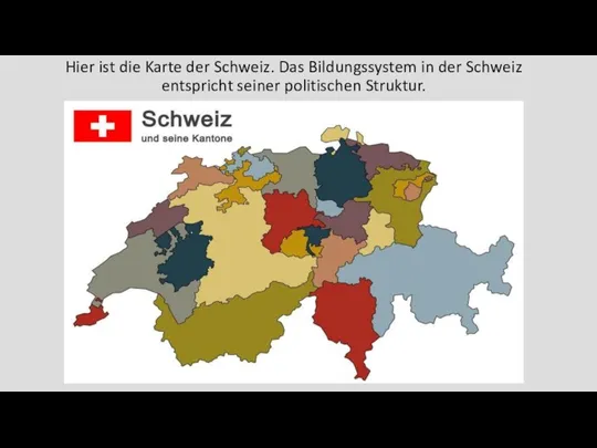 Hier ist die Karte der Schweiz. Das Bildungssystem in der Schweiz entspricht seiner politischen Struktur.