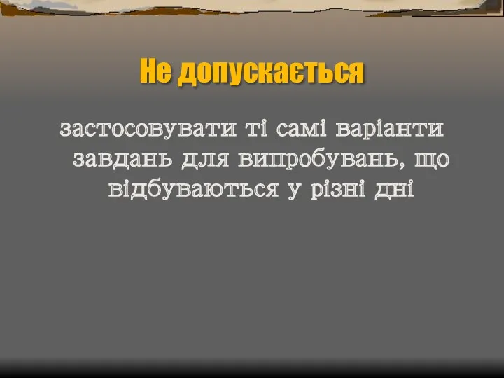 Не допускається застосовувати ті самі варіанти завдань для випробувань, що відбуваються у різні дні