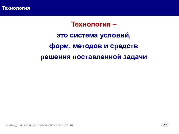 Технология Л5- Лекция_5 для аспирантов/ опорная презентация Технология – это