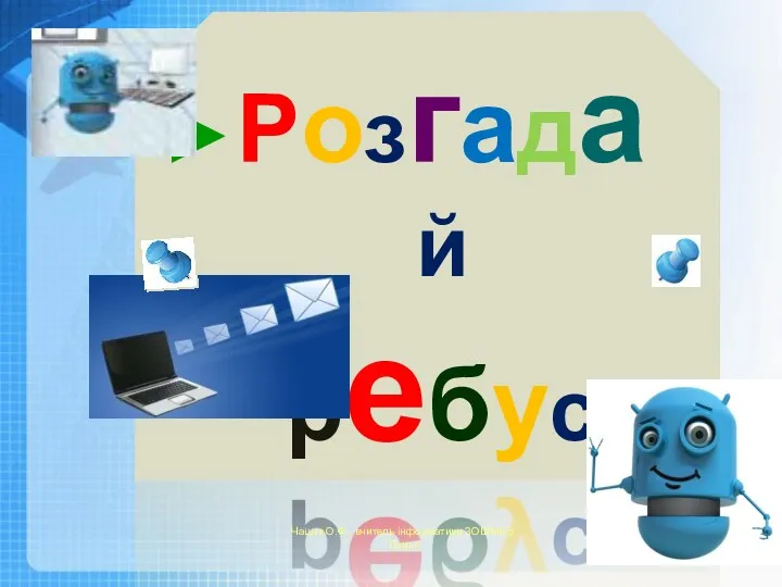 Розгадай ребус Чашук О.Ф., вчитель інформатики ЗОШ№23, Луцьк