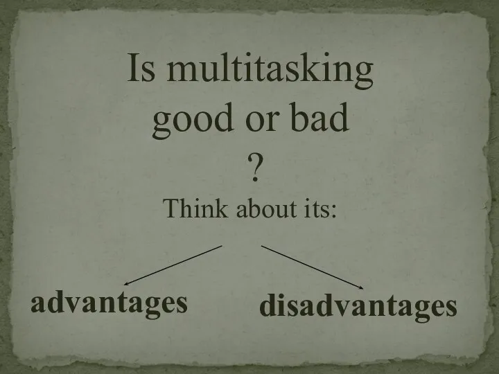 Is multitasking good or bad ? Think about its: advantages disadvantages