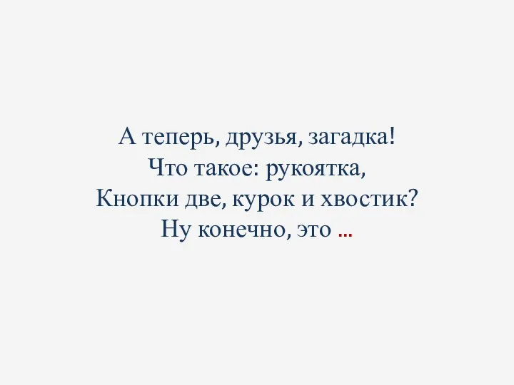 А теперь, друзья, загадка! Что такое: рукоятка, Кнопки две, курок и хвостик? Ну конечно, это ...