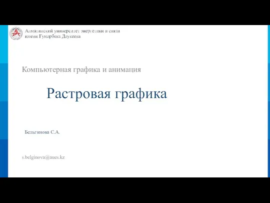 Компьютерная графика и анимация Растровая графика Бельгинова С.А. s.belginova@aues.kz