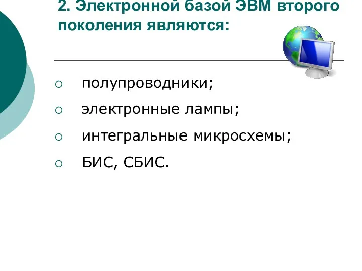 2. Электронной базой ЭВМ второго поколения являются: полупроводники; электронные лампы; интегральные микросхемы; БИС, СБИС.