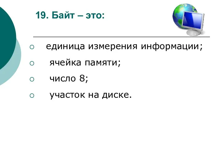 19. Байт – это: единица измерения информации; ячейка памяти; число 8; участок на диске.