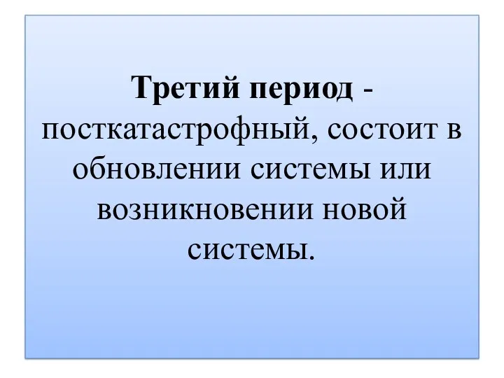 Третий период - посткатастрофный, состоит в обновлении системы или возникновении новой системы.