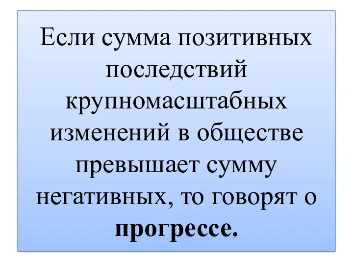 Если сумма позитивных последствий крупномасштабных изменений в обществе превышает сумму негативных, то говорят о прогрессе.