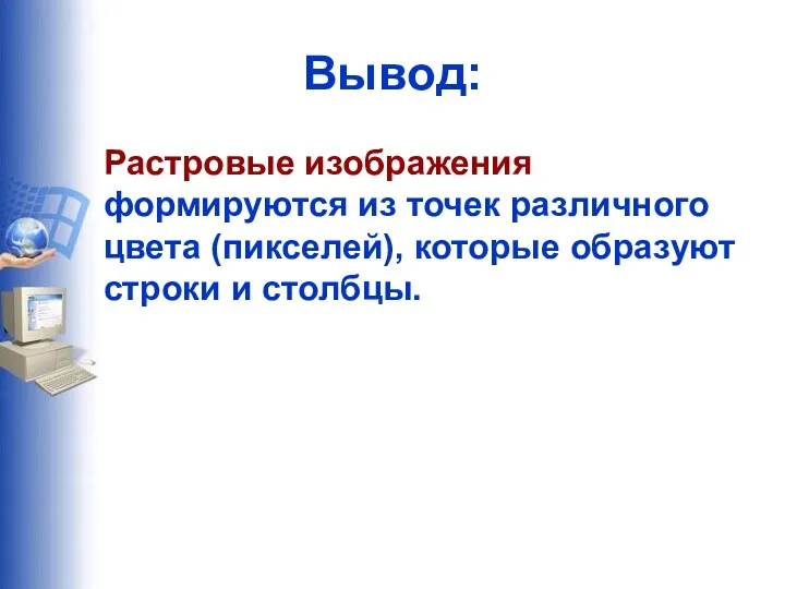 Вывод: Растровые изображения формируются из точек различного цвета (пикселей), которые образуют строки и столбцы.