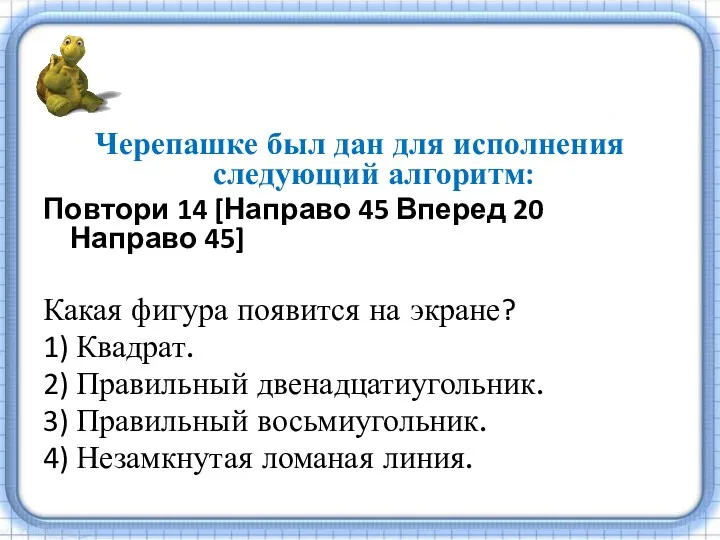 Черепашке был дан для исполнения следующий алгоритм: Повтори 14 [Направо