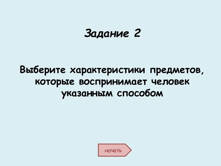 Задание 2 Выберите характеристики предметов, которые воспринимает человек указанным способом начать