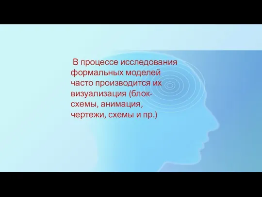 В процессе исследования формальных моделей часто производится их визуализация (блок- схемы, анимация, чертежи, схемы и пр.)