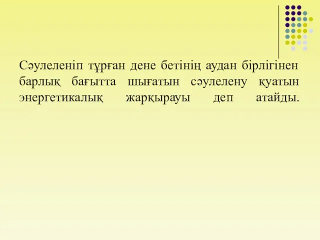 Сәулеленіп тұрған дене бетінің аудан бірлігінен барлық бағытта шығатын сәулелену қуатын энергетикалық жарқырауы деп атайды.