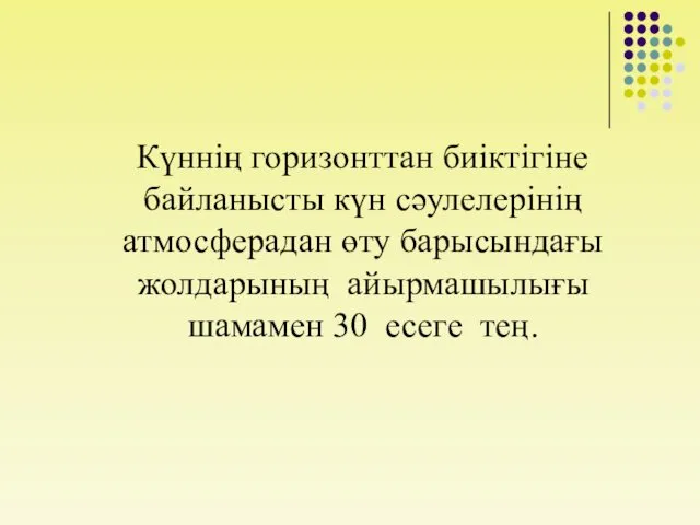 Күннің горизонттан биіктігіне байланысты күн сәулелерінің атмосферадан өту барысындағы жолдарының айырмашылығы шамамен 30 есеге тең.