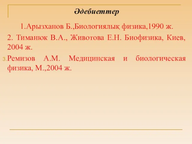 Әдебиеттер 1.Арызханов Б.,Биологиялық физика,1990 ж. 2. Тиманюк В.А., Животова Е.Н.