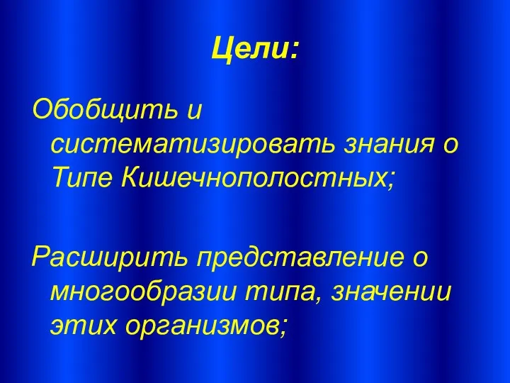 Цели: Обобщить и систематизировать знания о Типе Кишечнополостных; Расширить представление о многообразии типа, значении этих организмов;