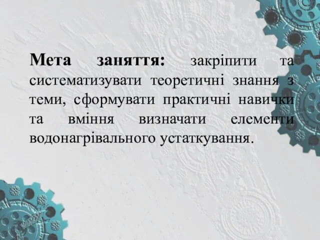 Мета заняття: закріпити та систематизувати теоретичні знання з теми, сформувати практичні навички та