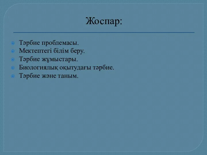 Жоспар: Тәрбие проблемасы. Мектептегі білім беру. Тәрбие жұмыстары. Биологиялық оқытудағы тәрбие. Тәрбие және таным.