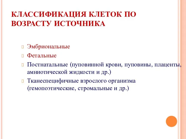 КЛАССИФИКАЦИЯ КЛЕТОК ПО ВОЗРАСТУ ИСТОЧНИКА Эмбриональные Фетальные Постнатальные (пуповинной крови, пуповины, плаценты, амниотической