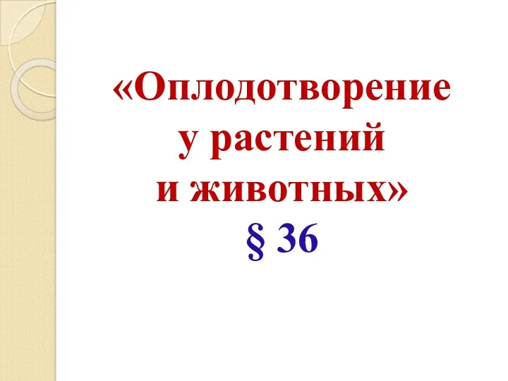 «Оплодотворение у растений и животных» § 36